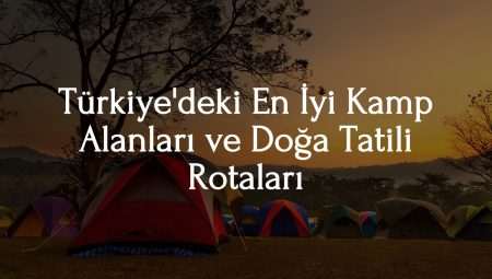 Türkiye’deki En İyi Kamp Alanları ve Doğa Tatili Rotaları 2025